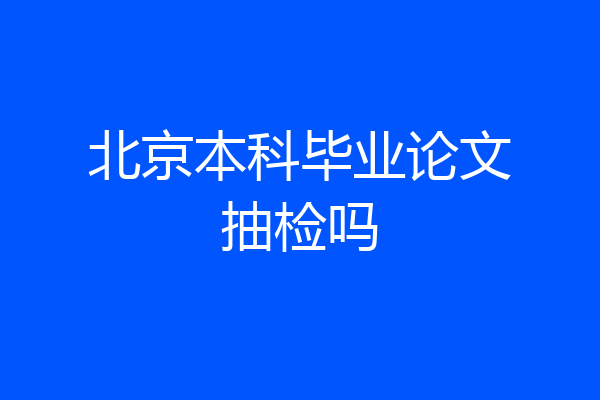 北京本科毕业论文抽检吗