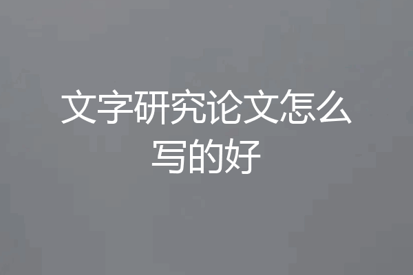 文字研究论文怎么写的好