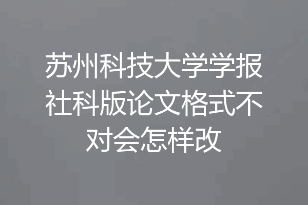 苏州科技大学学报社科版论文格式不对会怎样改