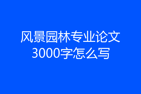 风景园林专业论文3000字怎么写
