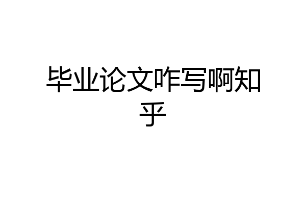 毕业论文咋写啊知乎