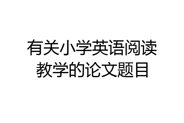 有关小学英语阅读教学的论文题目