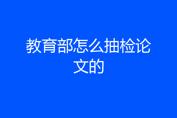 教育部怎么抽检论文的
