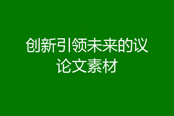 创新引领未来的议论文素材