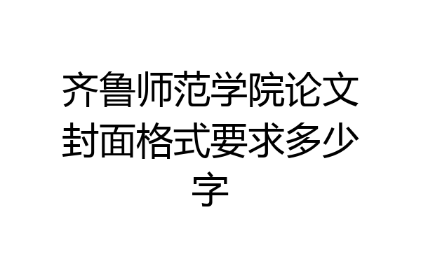 齐鲁师范学院论文封面格式要求多少字