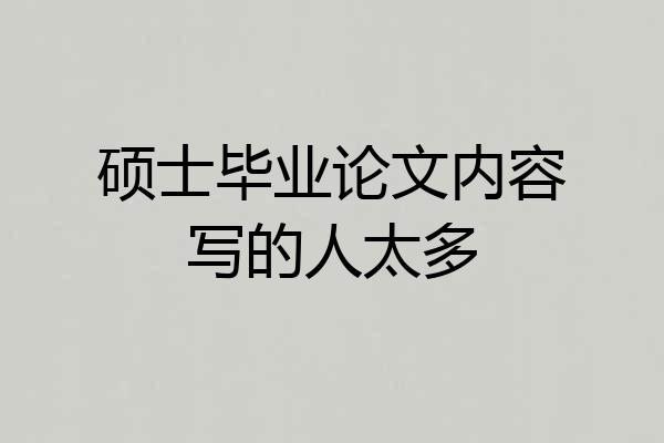 硕士毕业论文内容写的人太多