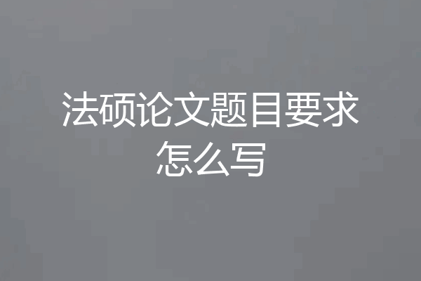 法硕论文题目要求怎么写