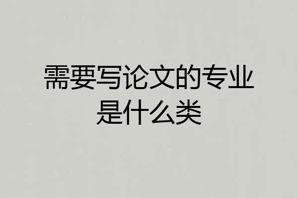 需要写论文的专业是什么类
