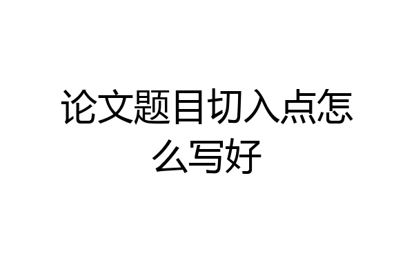 论文题目切入点怎么写好
