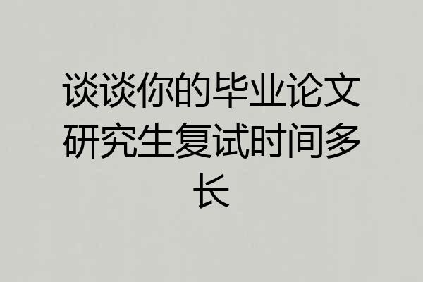 谈谈你的毕业论文研究生复试时间多长