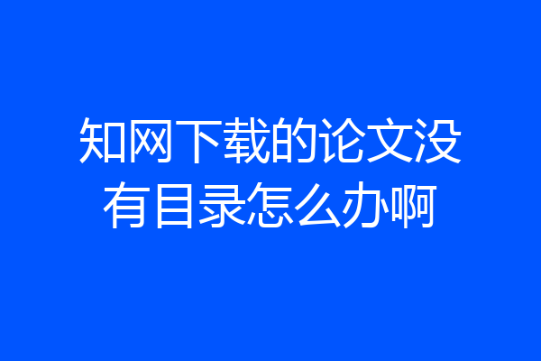 知网下载的论文没有目录怎么办啊