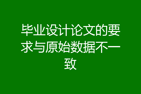 毕业设计论文的要求与原始数据不一致