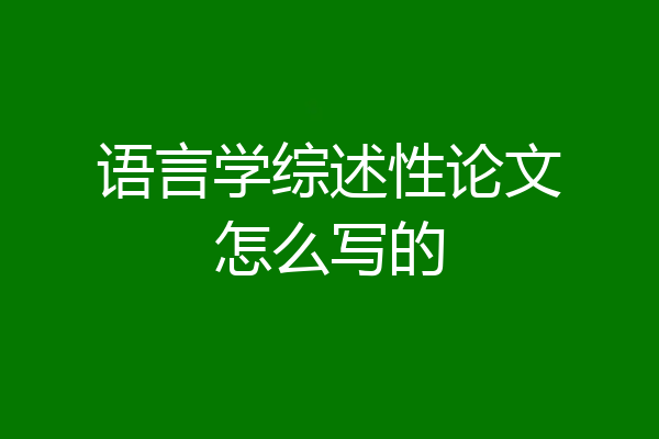 语言学综述性论文怎么写的