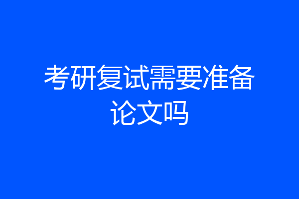 考研复试需要准备论文吗