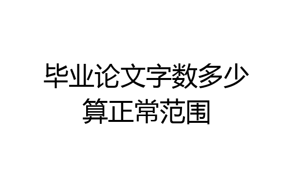 毕业论文字数多少算正常范围