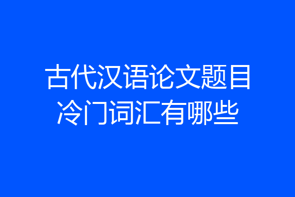 古代汉语论文题目冷门词汇有哪些