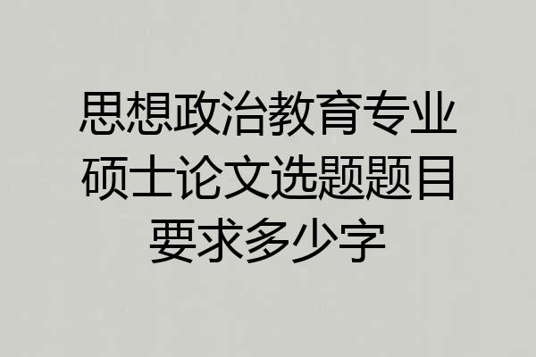思想政治教育专业硕士论文选题题目要求多少字