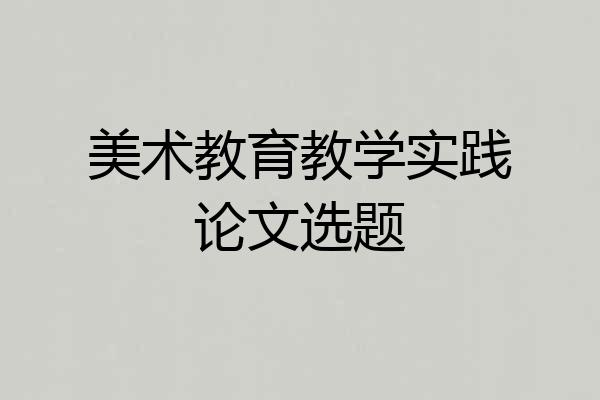美术教育教学实践论文选题
