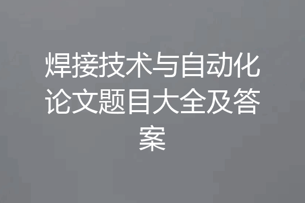焊接技术与自动化论文题目大全及答案