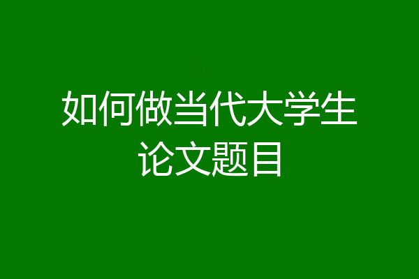 如何做当代大学生论文题目
