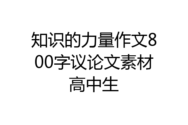 知识的力量作文800字议论文素材高中生