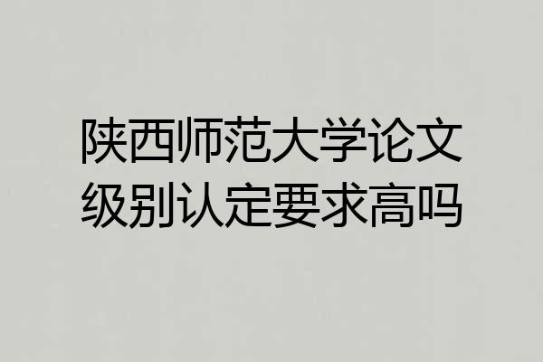 陕西师范大学论文级别认定要求高吗