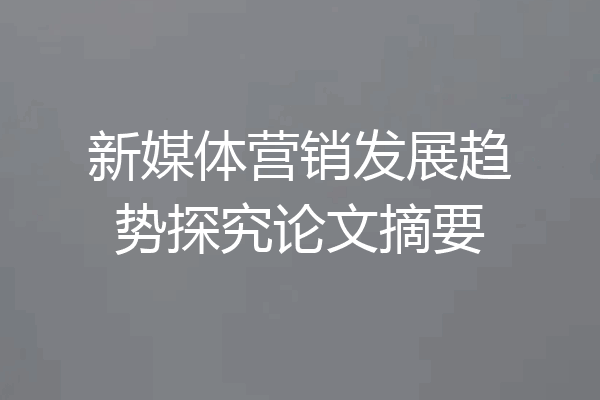 新媒体营销发展趋势探究论文摘要