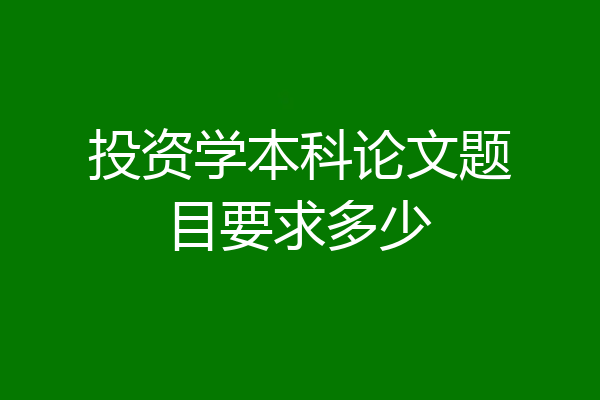投资学本科论文题目要求多少