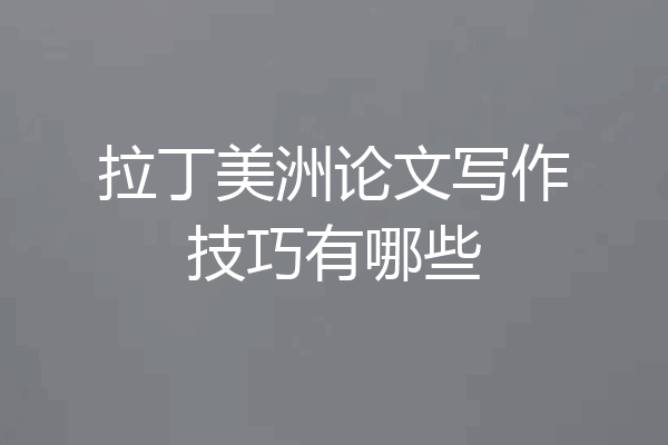 拉丁美洲论文写作技巧有哪些