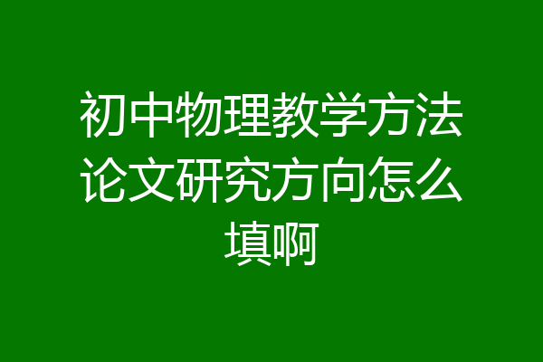 初中物理教学方法论文研究方向怎么填啊