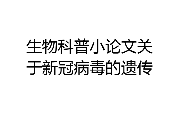 生物科普小论文关于新冠病毒的遗传