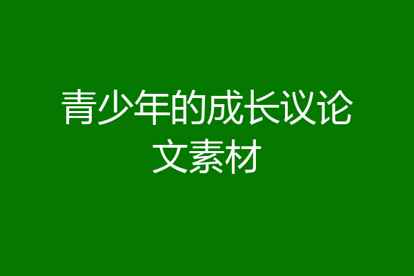 青少年的成长议论文素材