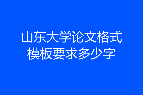 山东大学论文格式模板要求多少字