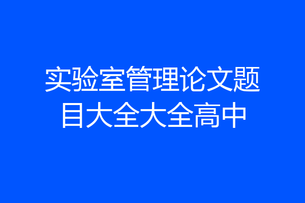 实验室管理论文题目大全大全高中