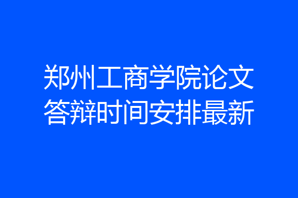 郑州工商学院论文答辩时间安排最新