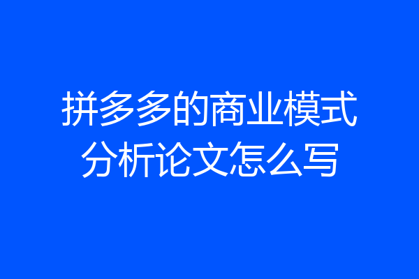 拼多多的商业模式分析论文怎么写