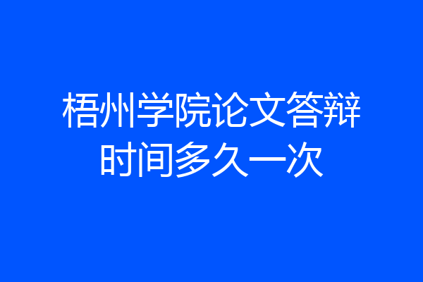 梧州学院论文答辩时间多久一次