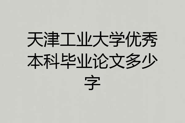 天津工业大学优秀本科毕业论文多少字