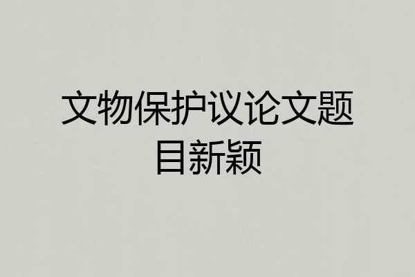 文物保护议论文题目新颖