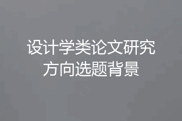 设计学类论文研究方向选题背景