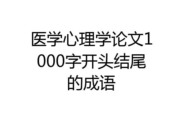 医学心理学论文1000字开头结尾的成语