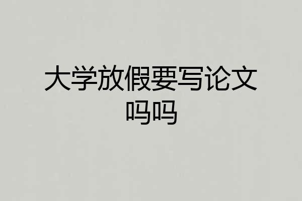 大学放假要写论文吗吗