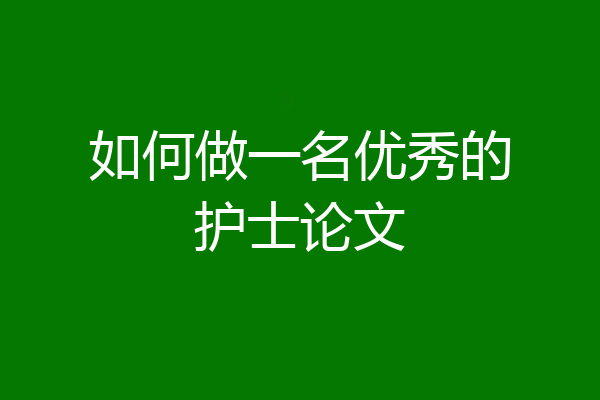 如何做一名优秀的护士论文