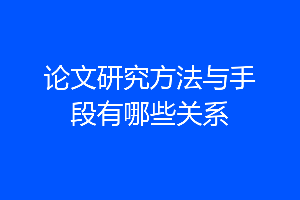 论文研究方法与手段有哪些关系