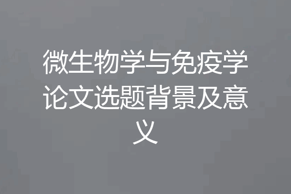 微生物学与免疫学论文选题背景及意义