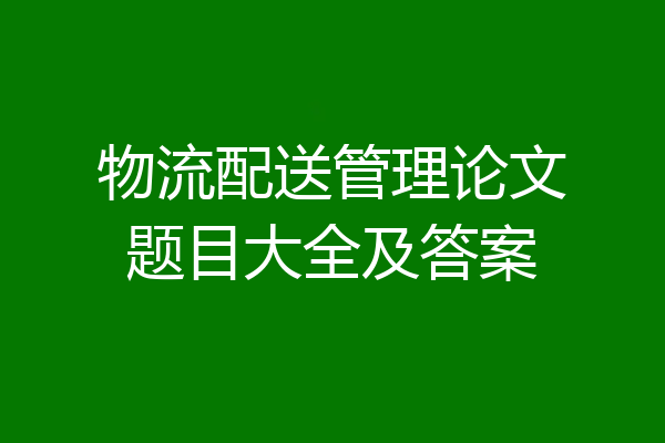 物流配送管理论文题目大全及答案