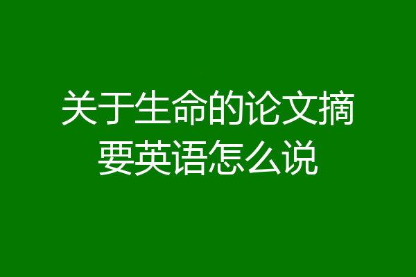 关于生命的论文摘要英语怎么说