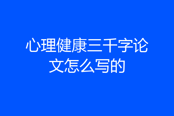 心理健康三千字论文怎么写的