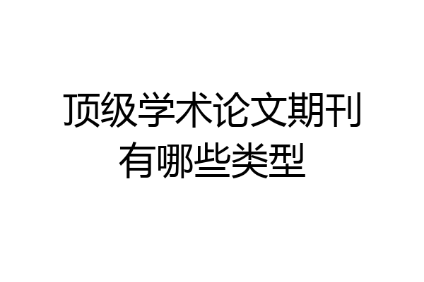 顶级学术论文期刊有哪些类型