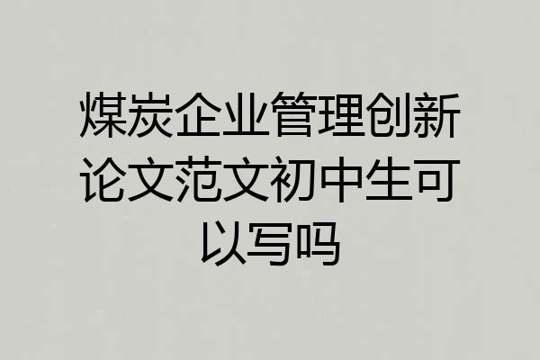 煤炭企业管理创新论文范文初中生可以写吗